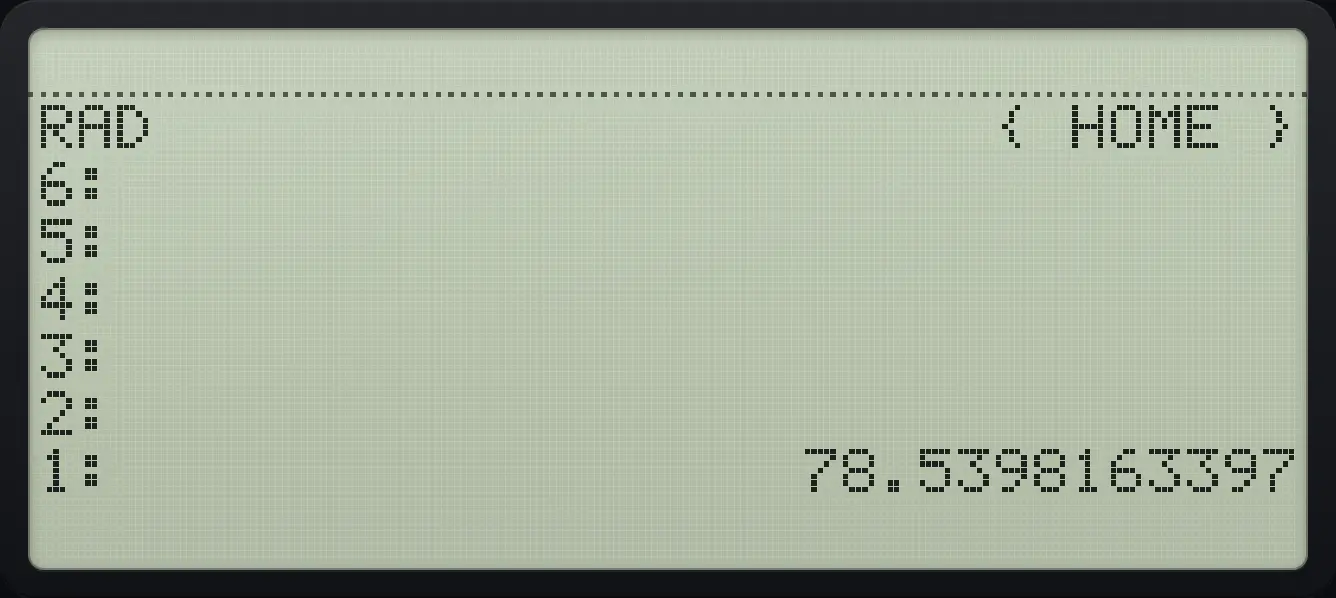 Result of the example "Area of a circle of radius 5" The display shows: RAD                      { HOME } / 6: / 5: / 4: / 3: / 2: / 1:                  78.5398163397.