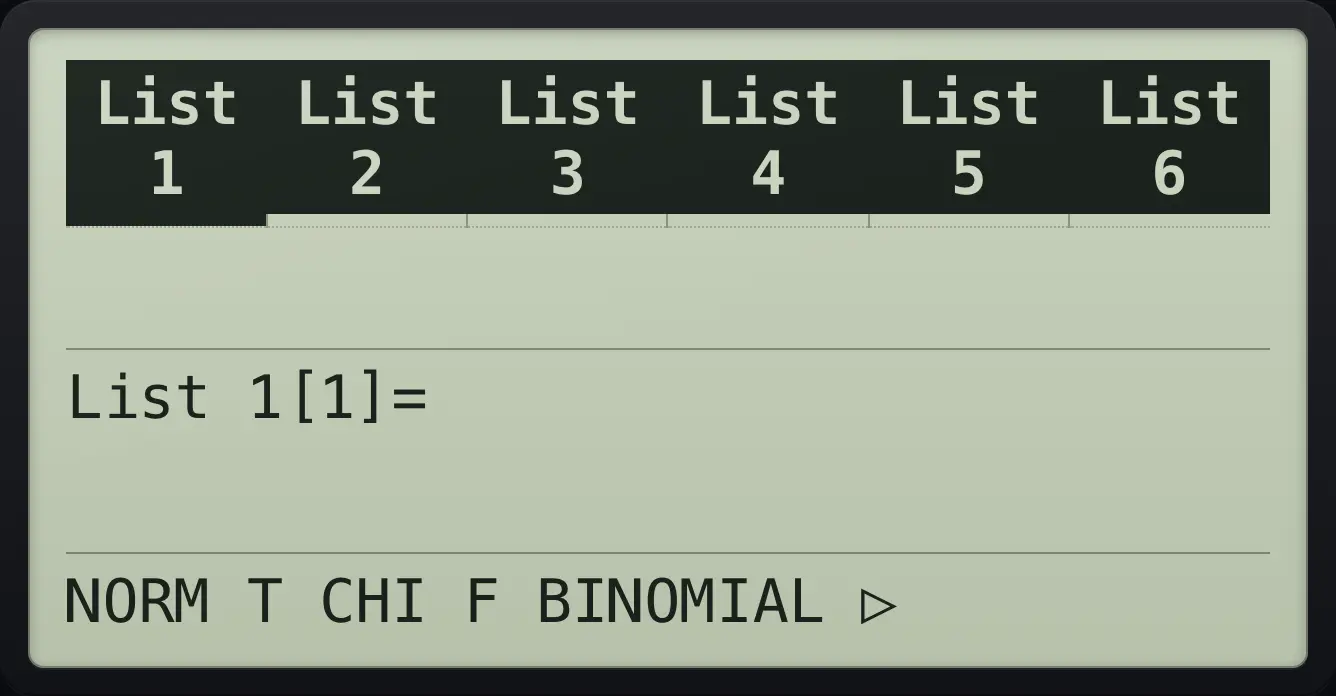 The DIST bar The display shows: List 1 | List 2 | List 3 | List 4 | List 5 | List 6 /  |  |  |  |  |  / List 1[1]= / NORM T CHI F BINOMIAL ▷.