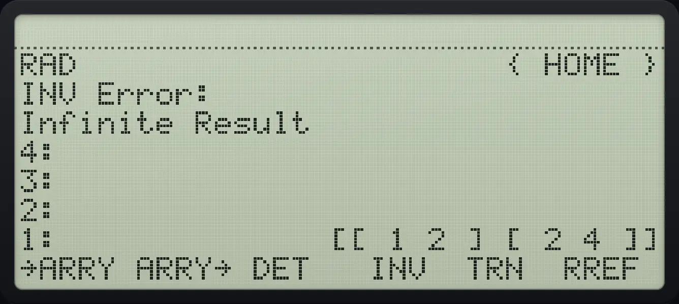 Result of the example "Singular matrix" The display shows: RAD                      { HOME } / INV Error: / Infinite Result / 4: / 3: / 2: / 1:              [[ 1 2 ] [ 2 4 ]] / →ARRY ARRY→ DET   INV  TRN  RREF .