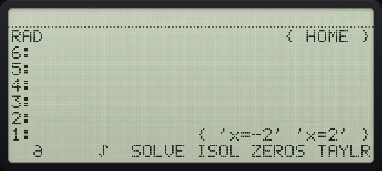 Result of the example "Solve x squared minus 4 equals 0" The display shows: RAD                      { HOME } / 6: / 5: / 4: / 3: / 2: / 1:               { 'x=-2' 'x=2' } /   ∂     ∫  SOLVE ISOL ZEROS TAYLR.